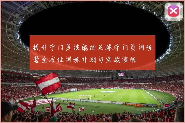 提升守门员技能的足球守门员训练营全方位训练计划与实战演练