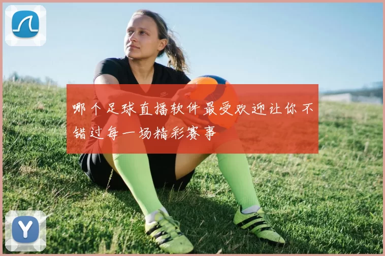 哪个足球直播软件最受欢迎让你不错过每一场精彩赛事