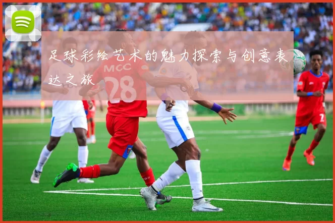 足球彩绘艺术的魅力探索与创意表达之旅