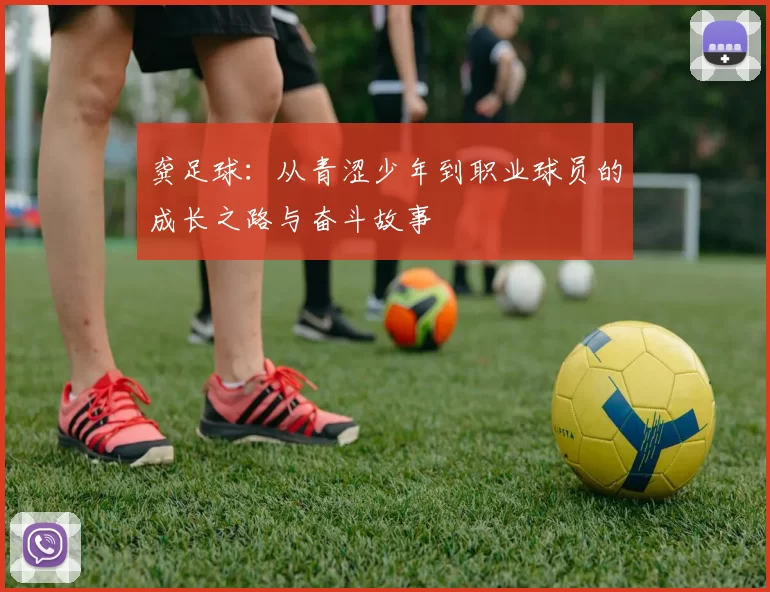 龚足球：从青涩少年到职业球员的成长之路与奋斗故事